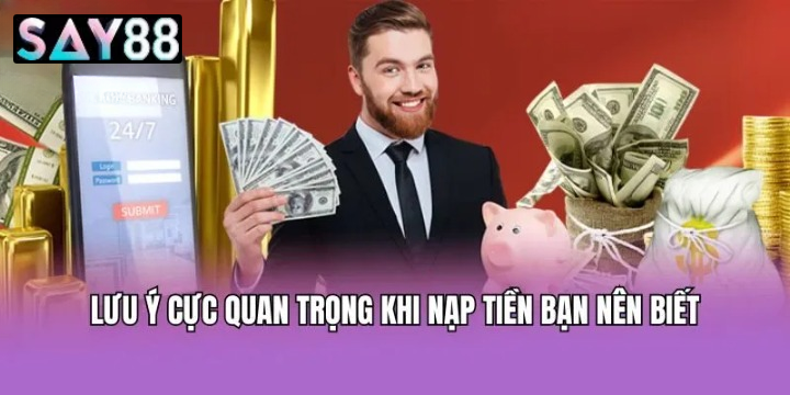Những Lưu Ý Quan Trọng Cần Nắm Rõ Khi Nạp Tiền